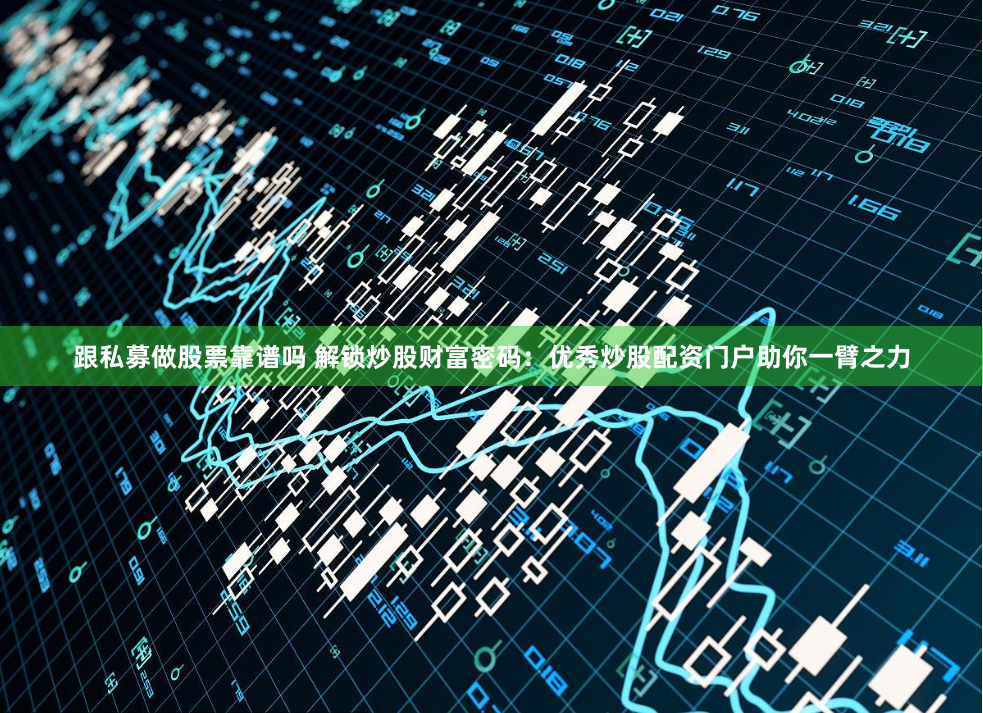 跟私募做股票靠谱吗 解锁炒股财富密码：优秀炒股配资门户助你一臂之力