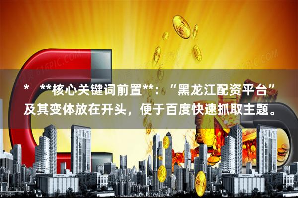 *   **核心关键词前置**：“黑龙江配资平台”及其变体放在开头，便于百度快速抓取主题。